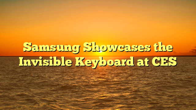 Samsung Showcases the Invisible Keyboard at CES 
